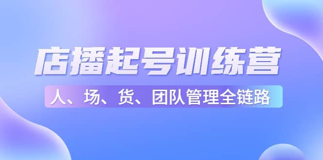 店播起号训练营：帮助更多直播新人快速开启和度过起号阶段（16节）-三石资源库