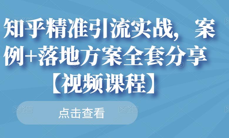 知乎精准引流实战，案例+落地方案全套分享【视频课程】-三石淘金网