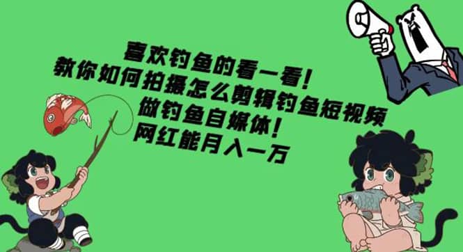 教你如何拍摄怎么剪辑钓鱼短视频，做钓鱼自媒体！-三石淘金网