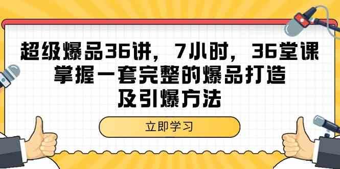 超级爆品36讲，7小时36堂课，掌握一套完整的爆品打造及引爆方法-三石资源库