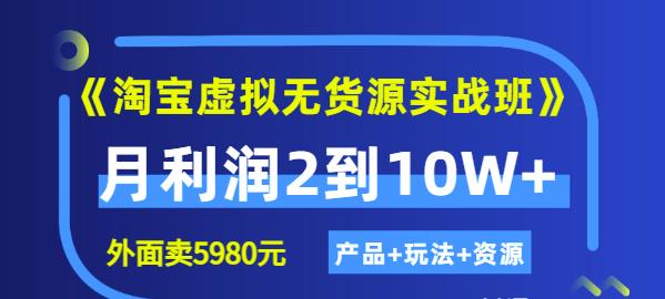 《淘宝虚拟无货源实战班》线上第四期：月利润2到10W+（产品+玩法+资源)-三石资源库