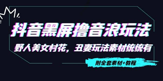 抖音黑屏撸音浪玩法：野人美女村花，丑妻玩法素材统统有【教程+素材】-三石资源库