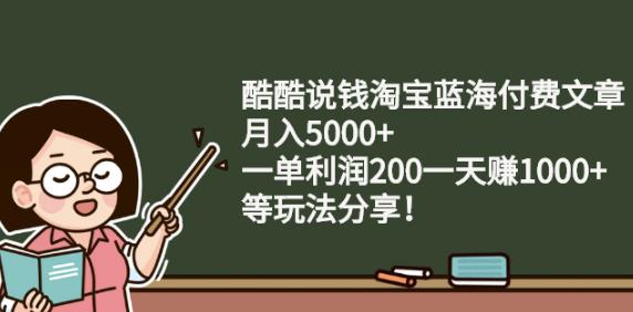 酷酷说钱淘宝蓝海付费文章:月入5000+一单利润200一天赚1000+(等玩法分享)-三石资源库