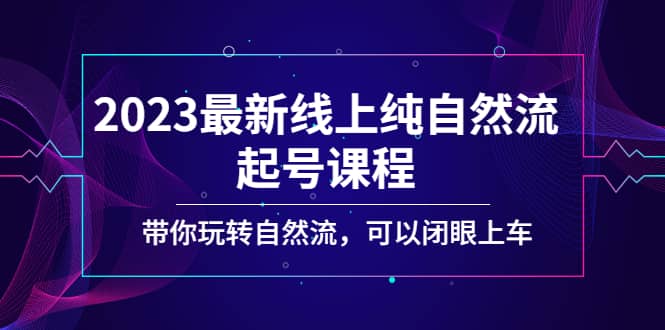 2023最新线上纯自然流起号课程，带你玩转自然流，可以闭眼上车-三石资源库