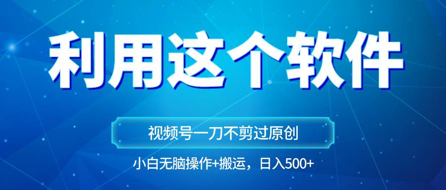 独家视频号原创玩法，用软件一刀不剪也能过原创，小白日入500+，无脑操作+直接搬运-三石资源库