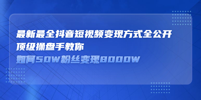 最新最全抖音短视频变现方式全公开，快人一步迈入抖音运营变现捷径-三石资源库