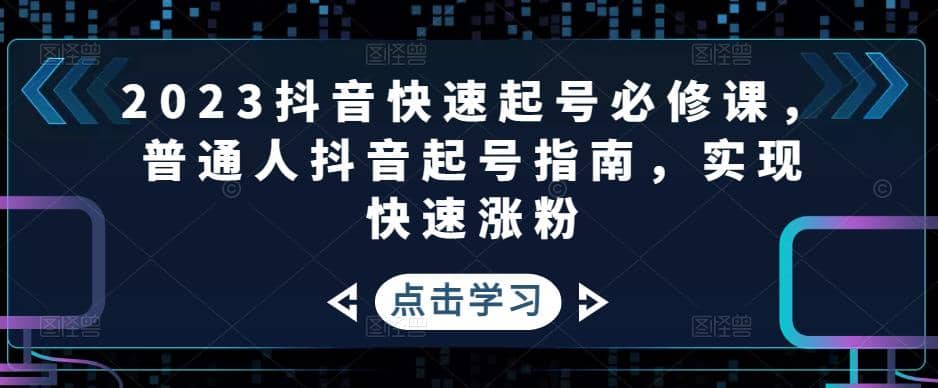 2023抖音快速起号必修课，普通人抖音起号指南，实现快速涨粉-三石资源库