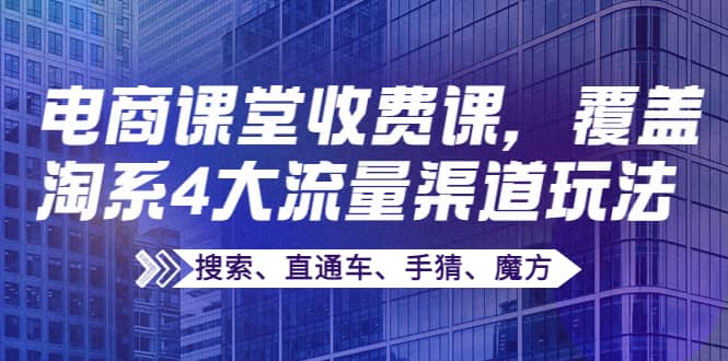 某电商课堂收费课，覆盖淘系4大流量渠道玩法【搜索、直通车、手猜、魔方】-三石资源库