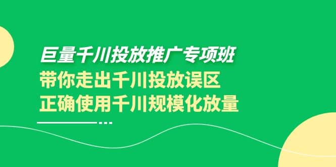 巨量千川投放推广专项班，带你走出千川投放误区正确使用千川规模化放量-三石资源库