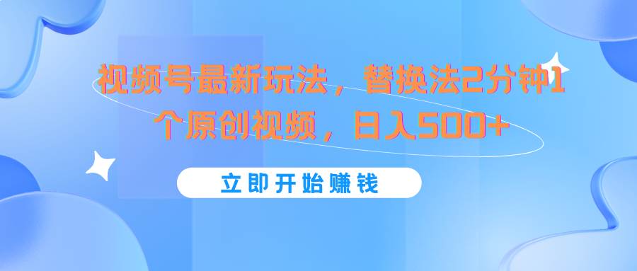 视频号最新玩法，替换法2分钟1个原创视频，日入500+-三石淘金网
