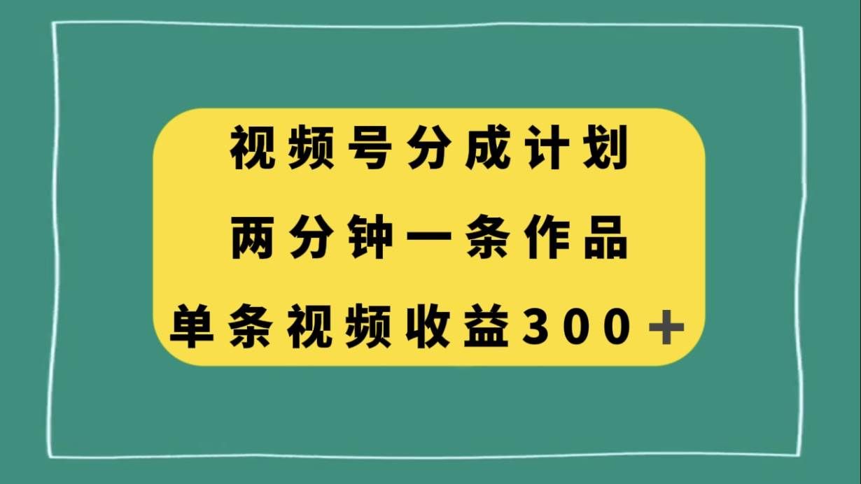（8000期）视频号分成计划，两分钟一条作品，单视频收益300+-三石资源库
