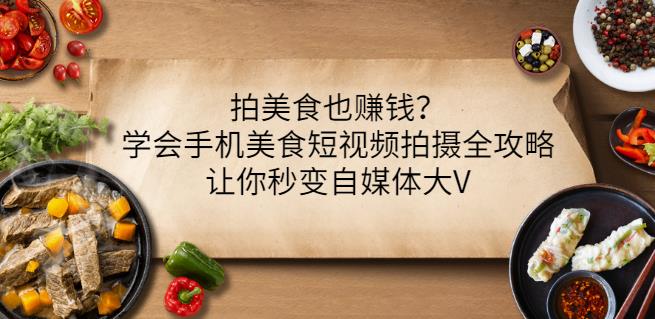 拍美食也赚钱？学会手机美食短视频拍摄全攻略，让你秒变自媒体大V-三石资源库