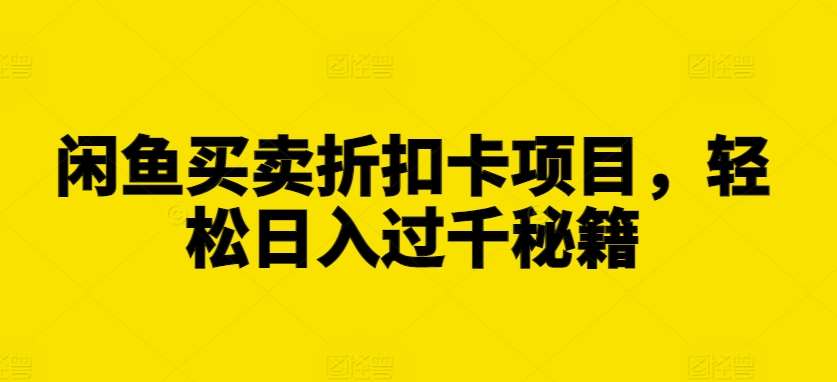 闲鱼买卖折扣卡项目，轻松日入过千秘籍【揭秘】-三石淘金网