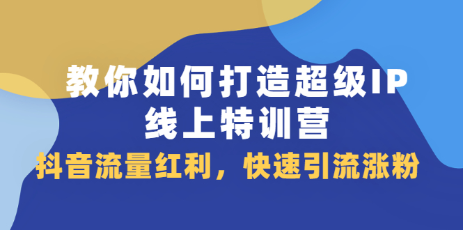 教你如何打造超级IP线上特训营，抖音流量红利新机遇-三石资源库