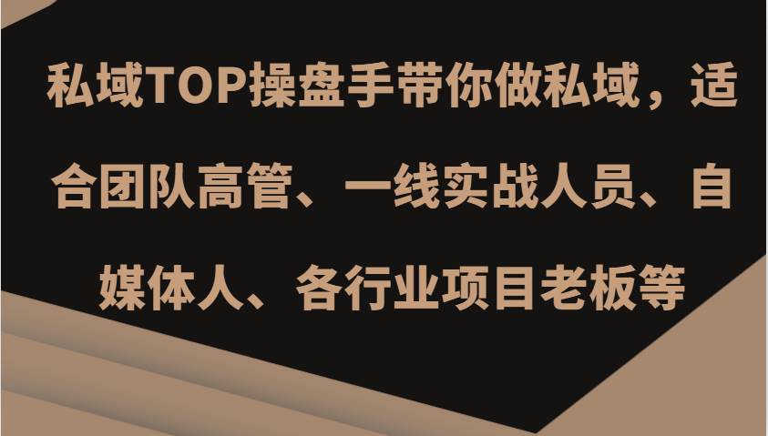 私域TOP操盘手带你做私域，适合团队高管、一线实战人员、自媒体人、各行业项目老板等-三石资源库