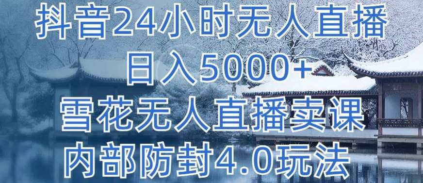 抖音24小时无人直播 日入5000+，雪花无人直播卖课，内部防封4.0玩法【揭秘】-三石淘金网