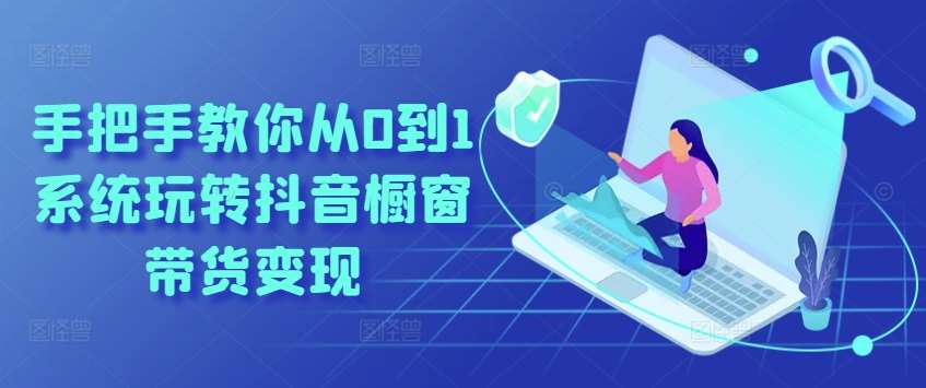 手把手教你从0到1系统玩转抖音橱窗带货变现-三石资源库