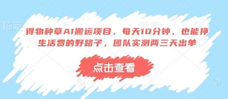 得物种草AI搬运项目，每天10分钟，也能挣生活费的野路子，团队实测两三天出单-三石淘金网