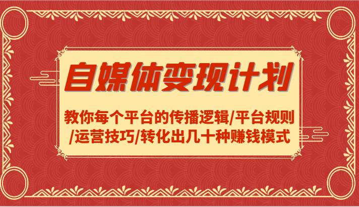 自媒体变现计划-教你每个平台的传播逻辑/平台规则/运营技巧/转化出几十种赚钱模式-三石淘金网