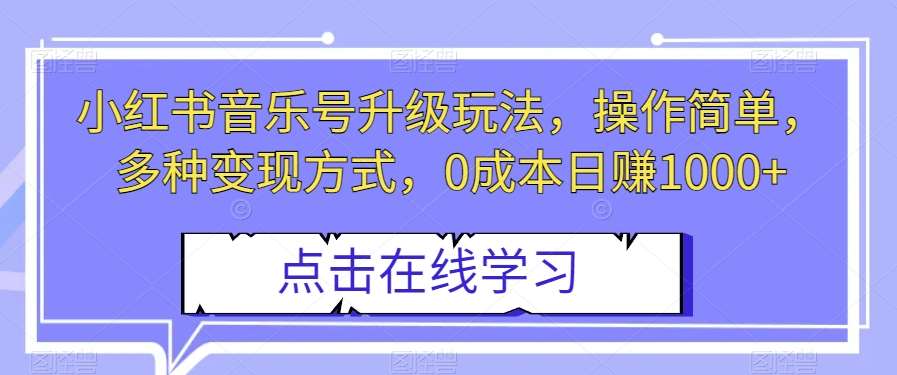 小红书音乐号升级玩法，操作简单，多种变现方式，0成本日赚1000+【揭秘】-三石资源库