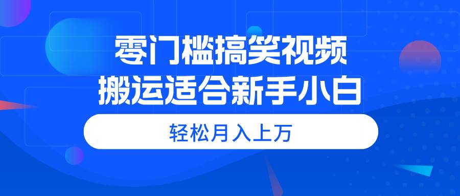（11026期）零门槛搞笑视频搬运，轻松月入上万，适合新手小白-三石资源库