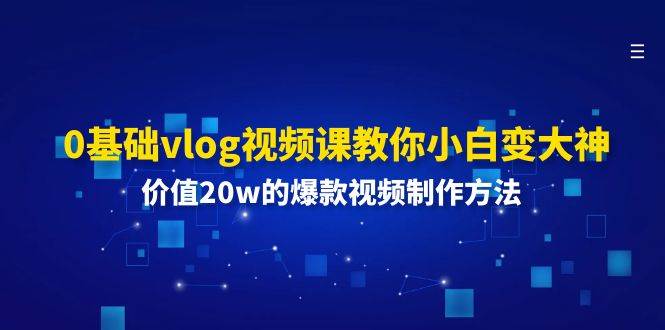 0基础vlog视频课教你小白变大神：价值20w的爆款视频制作方法-三石资源库