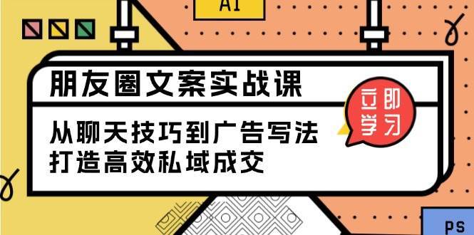 朋友圈文案实战课：从聊天技巧到广告写法，打造高效私域成交-三石资源库