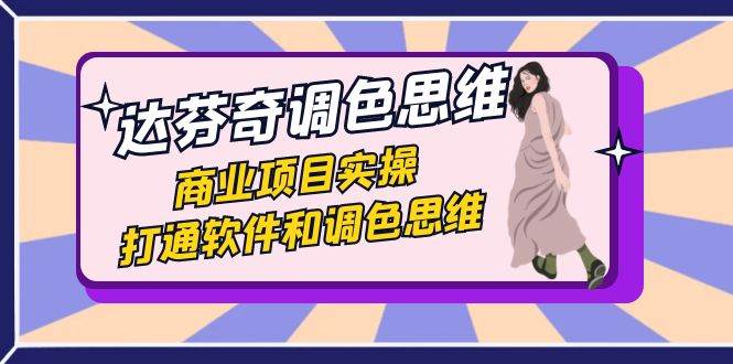 达芬奇-调色思维，商业项目实操，打通软件和调色思维（37节课）-三石淘金网
