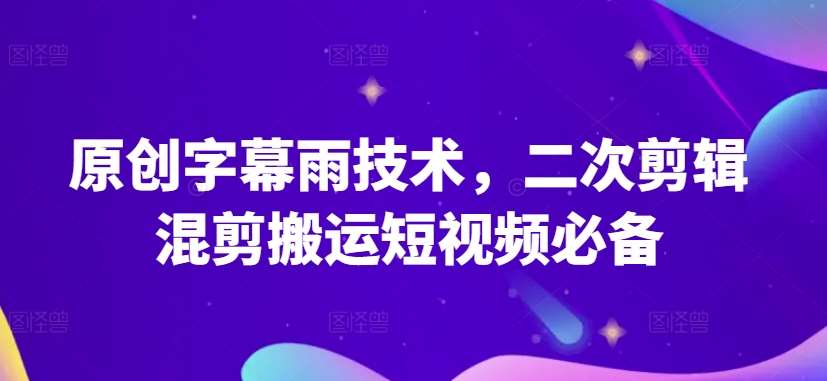 原创字幕雨技术，二次剪辑混剪搬运短视频必备【揭秘】-三石淘金网