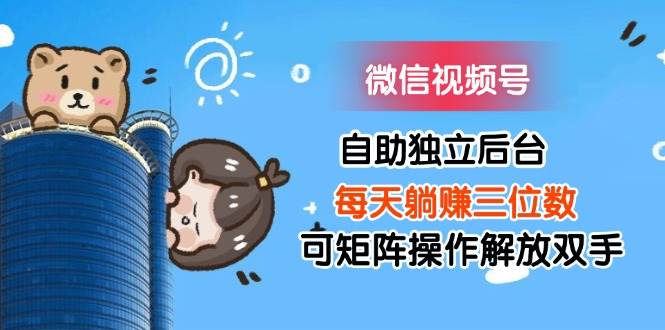 （11910期）微信视频号自助独立后台每天躺赚三位数可矩阵操作解放双手-三石资源库