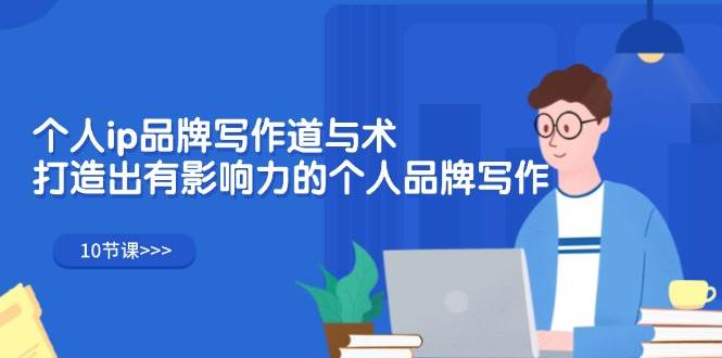 （12060期）个人ip品牌写作道与术，打造出有影响力的个人品牌写作（10节课）-三石资源库