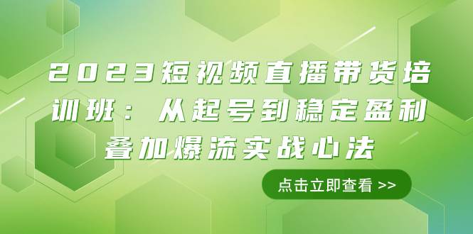 （7935期）2023短视频直播带货培训班：从起号到稳定盈利叠加爆流实战心法（11节课）-三石资源库