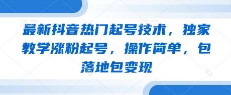 最新抖音热门起号技术，独家教学涨粉起号，操作简单，包落地包变现-三石资源库