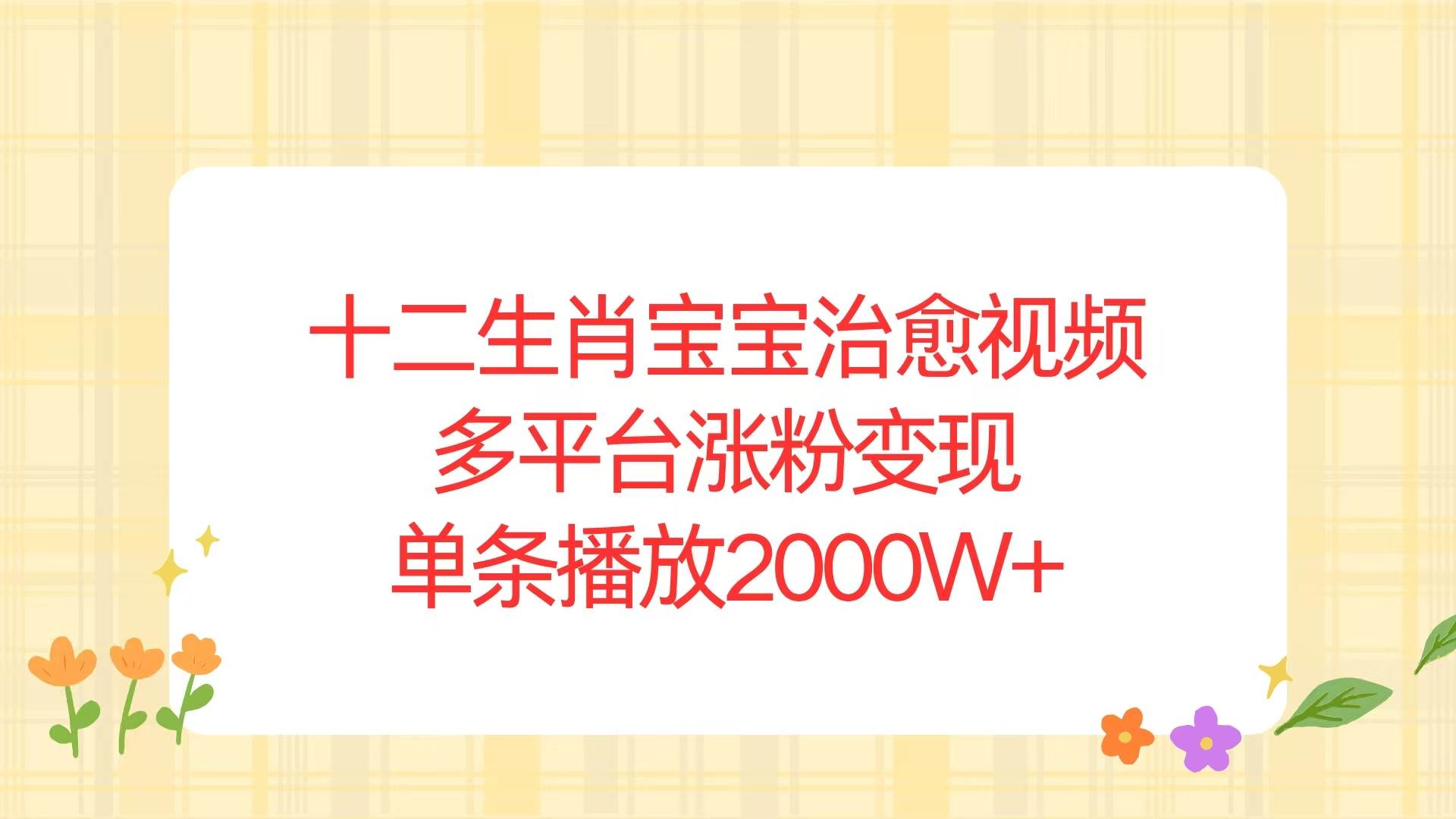 （13837期）十二生肖宝宝治愈视频，多平台涨粉变现，单条播放2000W+-三石资源库