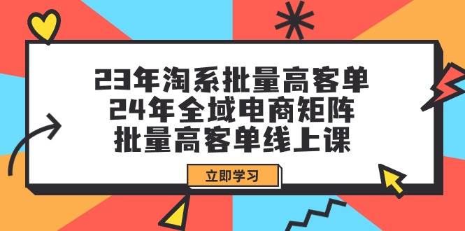 （9636期）23年淘系批量高客单+24年全域电商矩阵，批量高客单线上课（109节课）-三石资源库