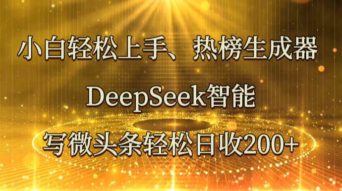 小白轻松上手、热榜生成器 DeepSeek智能写微头条轻松日收200+-三石资源库