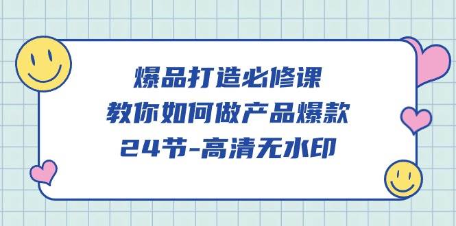 （9739期）爆品 打造必修课，教你如何-做产品爆款（24节-高清无水印）-三石资源库