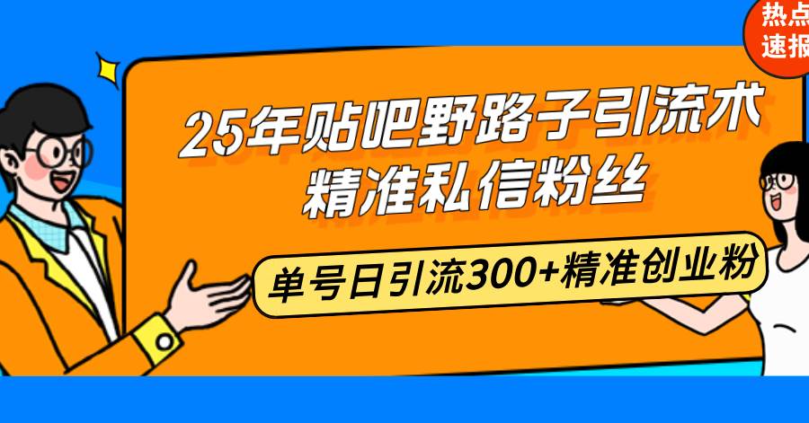 （14082期）25年贴吧野路子引流术，精准私信粉丝，单号日引流300+精准创业粉-三石资源库
