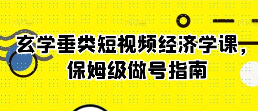 玄学垂类短视频经济学课，保姆级做号指南-三石资源库