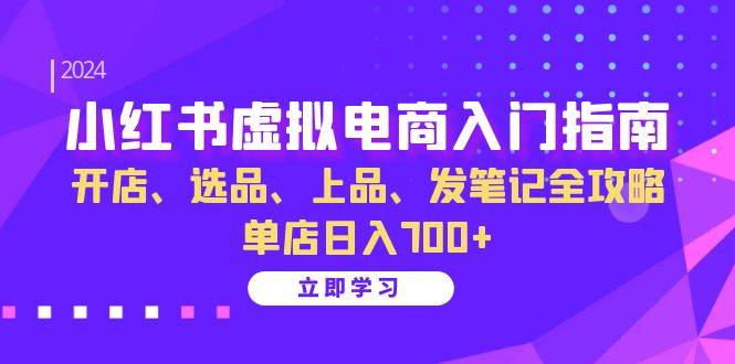 (13185期)小红书虚拟电商入门指南:开店、选品、上品、发笔记全攻略 单店日入700+-三石资源库