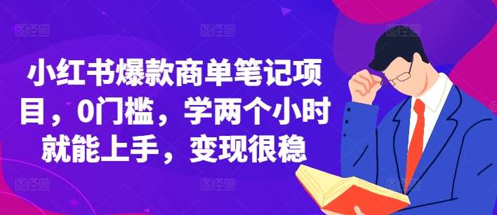 小红书爆款商单笔记项目，0门槛，学两个小时就能上手，变现很稳-三石资源库