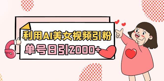 （8872期）利用AI美女视频引粉，单号日引2000+，新手也能干（教程+软件）-三石资源库