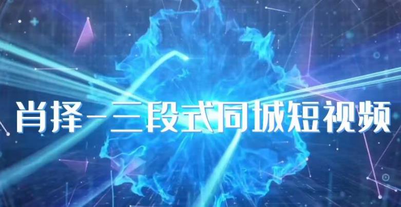 肖择-抖音同城短视频，​三段式同城短视频实操-三石资源库