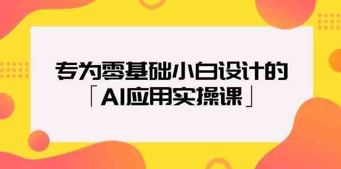 专为零基础小白设计的「AI应用实操课」-三石资源库