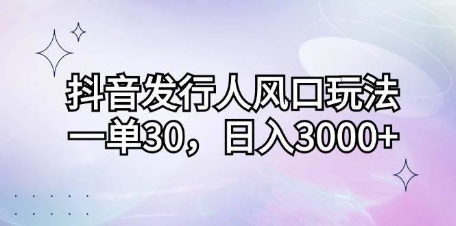 （12874期）抖音发行人风口玩法，一单30，日入3000+-三石资源库