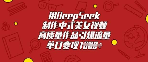 用DeepSeek制作中式美女视频，高质量作品引爆流量，单日变现多张-三石资源库