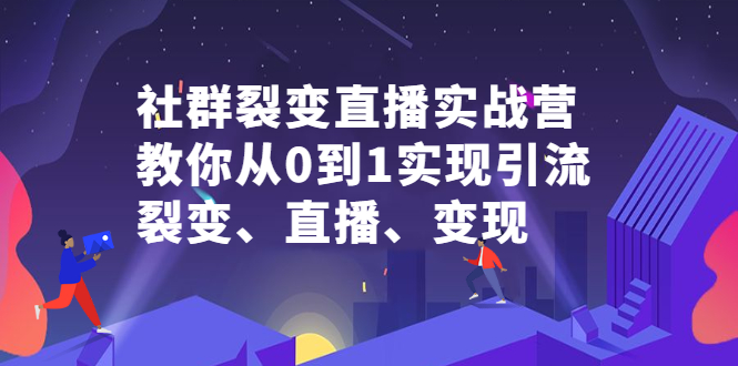 社群裂变直播实战营，教你从0到1实现引流、裂变、直播、变现-三石资源库