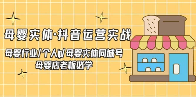 母婴实体·抖音运营实战 母婴行业·个人ip·母婴实体同城号 母婴店老板必学-三石资源库