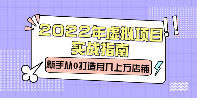 2022年虚拟项目实战指南，新手从0打造月入上万店铺【视频课程】-三石资源库