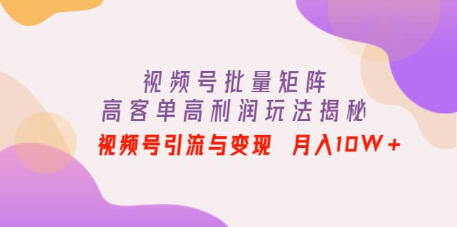 视频号批量矩阵的高客单高利润玩法揭秘-三石资源库